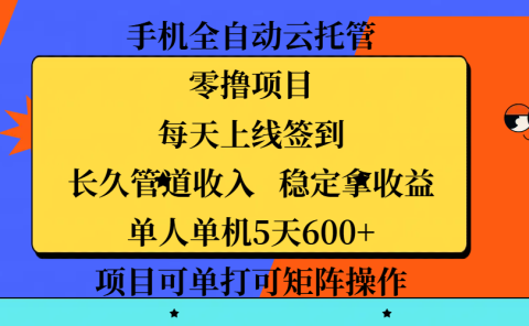 手机全自动云托管，零撸项目，每天上线签到，长久管道收入，稳定拿收益，单人单机5天600+，项目可单打可矩阵操作