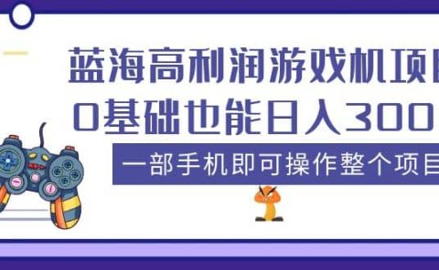 蓝海高利润游戏机项目，0基础也能日入300+。一部手机即可操作整个项目