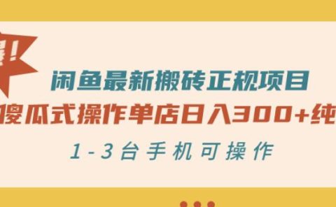 闲鱼最新搬砖正规项目：傻瓜式操作单店日入300+纯利，1-3台手机可操作