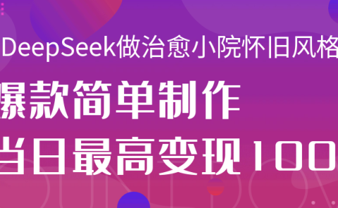 用DeepSeek做治愈小院怀旧风格视频,爆款轻松制作,当日最高变现1000+