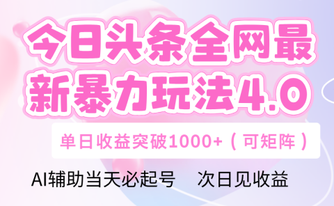 今日头条全网最新暴力玩法4.0 利用AI辅助当天必起号  单日收益1000+