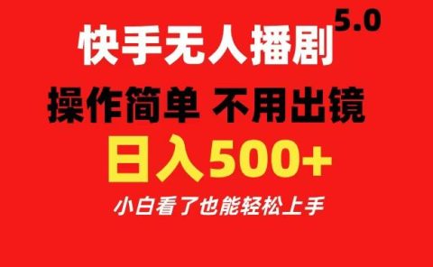 快手无人播剧5.0,操作简单 不用出镜,日入500+小白看了也能轻松上手