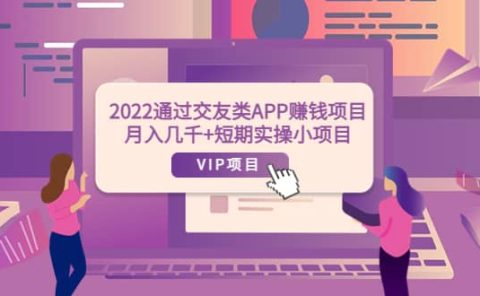 2022通过交友类APP赚钱项目：月入几千+短期实操小项目（可提现）