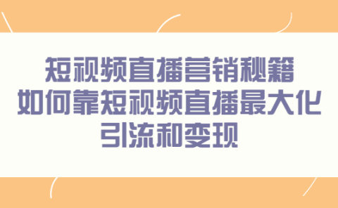 短视频直播营销秘籍，如何靠短视频直播最大化引流和变现