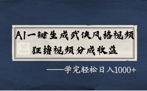AI一键生成武侠风格视频，狂撸视频号分成收益，学完轻松日入1000+