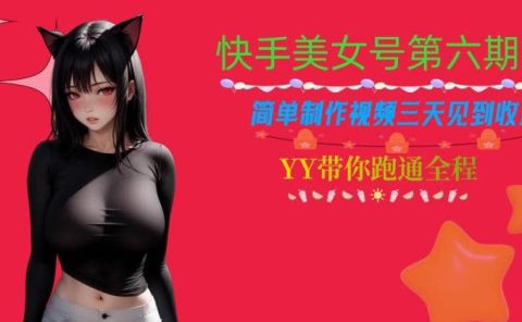 快手美女号第六期,简单制作视频三天见到收益【揭秘】