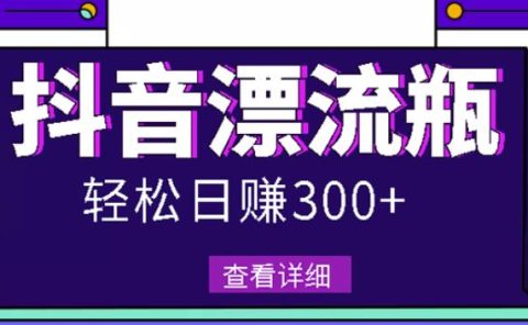 最新抖音漂流瓶发作品项目,日入300-500元没问题【自带流量热度】