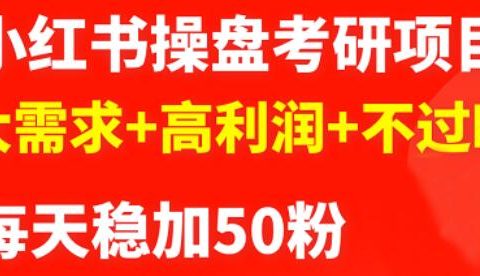 最新小红书操盘考研项目：大需求+高利润+不过时