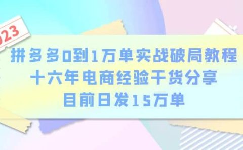 拼多多0到1万单实战破局教程,十六年电商经验干货分享,目前日发15万单