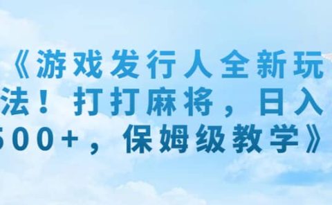 《游戏发行人全新玩法！打打麻将，日入500+，保姆级教学》
