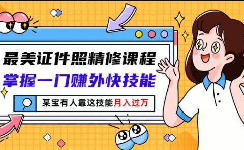 最美证件照精修课程：掌握一门赚外快技能，某宝有人靠这技能月入过万