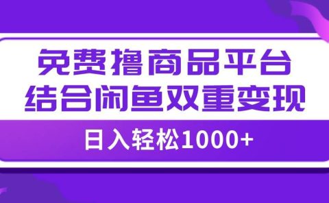 【全网首发】日入1000＋免费撸商品平台+闲鱼双平台硬核变现，小白轻松上手