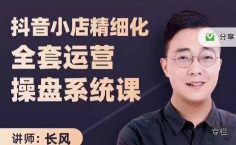 抖音小店精细化全套运营操盘系统课,抖店全实战玩法,爆单攻心术,精细化抖店运营