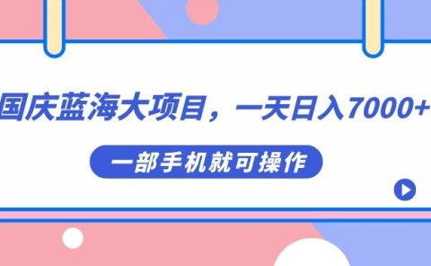 国庆蓝海大项目，一天日入7000+，一部手机就可操作