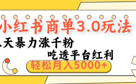 小红书商单3.0最新玩法，三天暴力涨千粉，吃透平台红利，轻松月入5000+