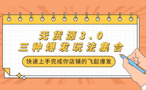 无货源3.0三种爆发玩法集合,快速上手完成你店铺的飞起爆发