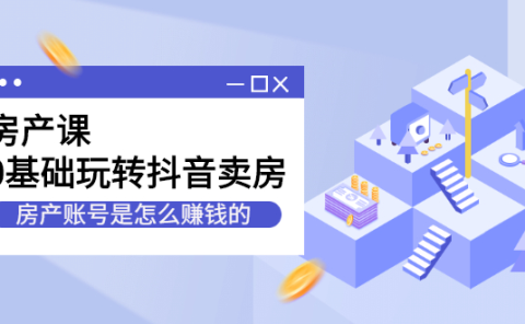 房产课，0基础玩转抖音卖房价值1798元