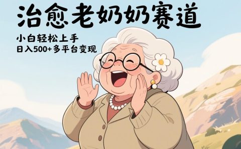视频号治愈老奶奶赛道，小白轻松上手，日入500+多平台变现