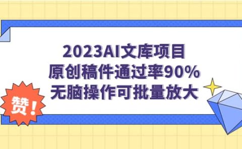2023AI文库项目，原创稿件通过率90%，无脑操作可批量放大
