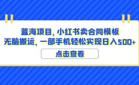 蓝海项目 小红书卖合同模板 无脑搬运 一部手机日入500+（教程+4000份模板）
