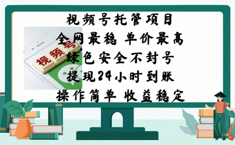 视频号托管项目，全网最稳，单价最高，绿色安全不封号，提现24小时到账，微信背书大平台，操作简单，收益稳定!