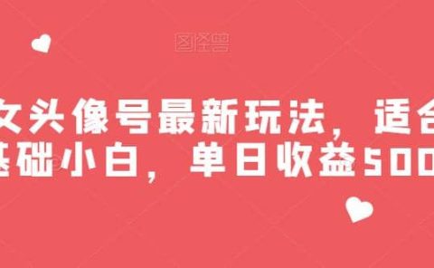 美女头像号最新玩法,适合零基础小白,单日收益500+【揭秘】