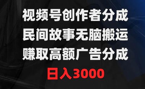 视频号创作者分成，民间故事无脑搬运，赚取高额广告分成，日入3000