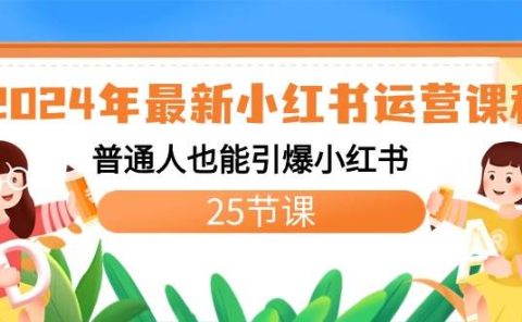 2024年最新小红书运营课程:普通人也能引爆小红书(25节课)