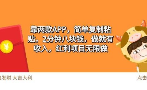 2靠两款APP,简单复制粘贴,2分钟八块钱,做就有收入,红利项目无限做