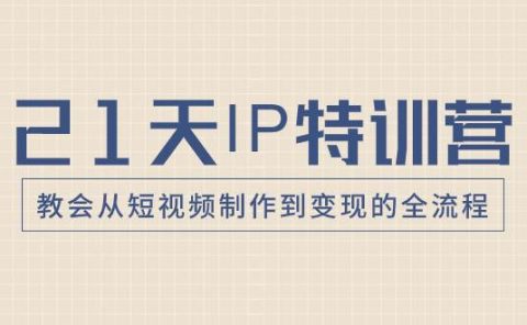 21天IP特训营，教会从短视频制作到变现的全流程