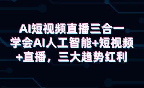 AI短视频直播三合一，学会AI人工智能+短视频+直播，三大趋势红利