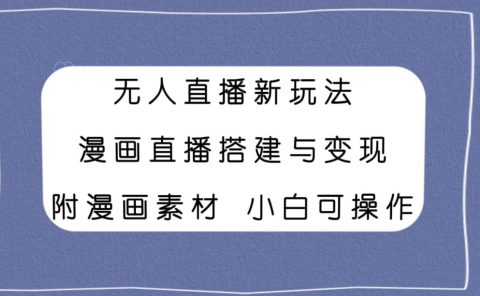 无人直播新玩法，漫画直播搭建与变现，附漫画素材小白也可操作