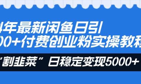 24年最新闲鱼日引200+付费创业粉，割韭菜每天5000+收益实操教程！