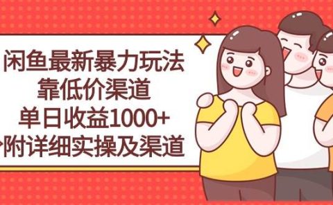 闲鱼最新暴力玩法，靠低价渠道单日收益1000+，附详细实操及渠道
