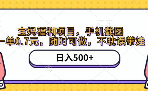 手机截图，宝妈福利项目，一单0.7元，随时可做，不耽误带娃，日入500+