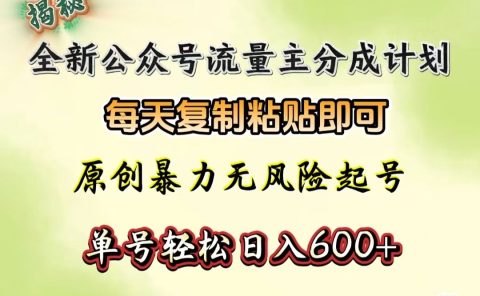 全新公众号流量主分成计划，每天复制粘贴即可，原创暴力起号无风险，单号轻松日入600+（揭秘）