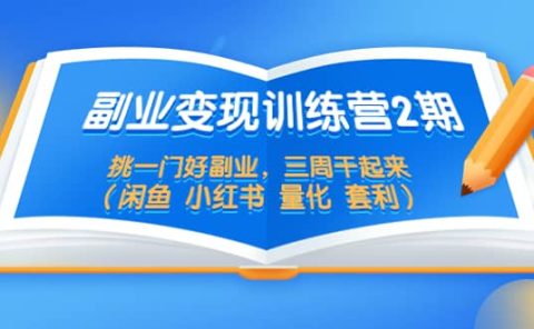 副业变现训练营2期，挑一门好副业，三周干起来（闲鱼 小红书 量化 套利）