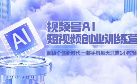 视频号AI短视频创业训练营 超级个体新时代 一部手机每天只需1小时轻松创业