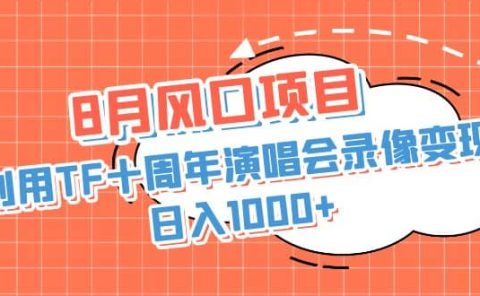 8月风口项目，利用TF十周年演唱会录像变现，日入1000+，简单无脑操作