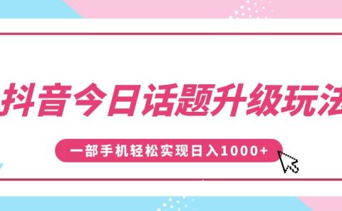 抖音今日话题升级玩法,1条作品涨粉5000,一部手机轻松实现日入1000+