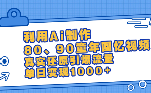 最新情怀爆款玩法!用AI免费生成童年回忆视频,小白也可日入1000+