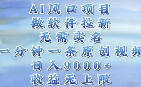 AI风口项目,做软件拉新,无需实名,一分钟一条原创视频,日入9000+,收益无上限