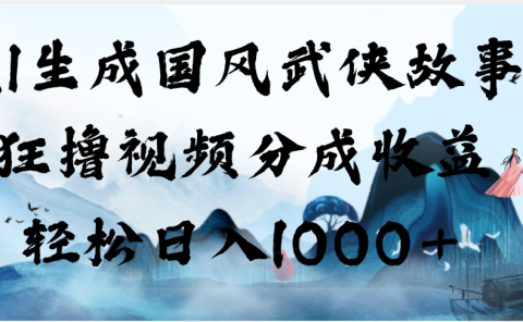 AI生成国风武侠故事，狂撸视频分成收益，轻松日入1000+【可多平台分发】