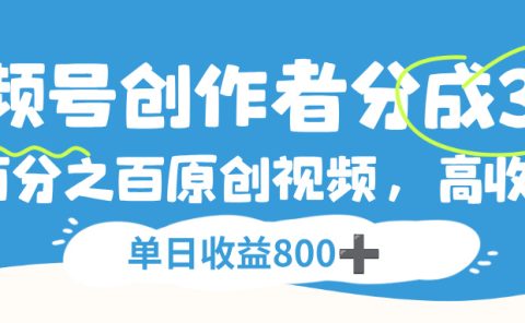 视频号，创作者分成 3.0，100%原创视频高收益，单日收益 800+