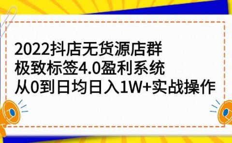 2022抖店无货源店群，极致标签4.0盈利系统价值999元