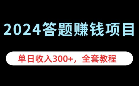 2024答题赚钱项目,单日收入300+,全套教程
