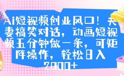 Ai短视频创业风口!夫妻搞笑对话,动画短视频五分钟做一条,可矩阵操作,轻松日入 2000+
