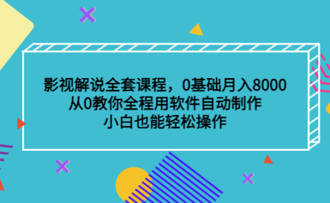 影视解说全套课程，0基础月入8000，从0教你全程用软件自动制作，有手就行