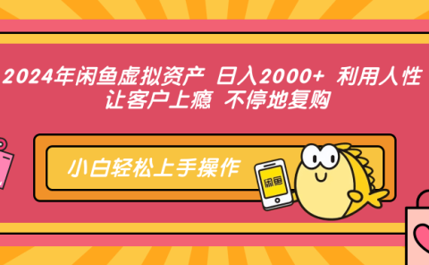 2024年闲鱼虚拟资产 日入2000+ 利用人性 让客户上瘾 不停地复购