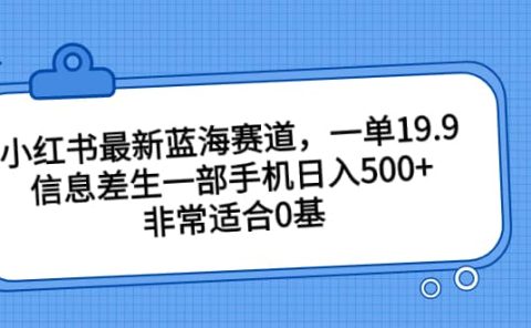 小红书最新蓝海赛道，一单19.9，信息差生一部手机日入500+，非常适合0基础小白